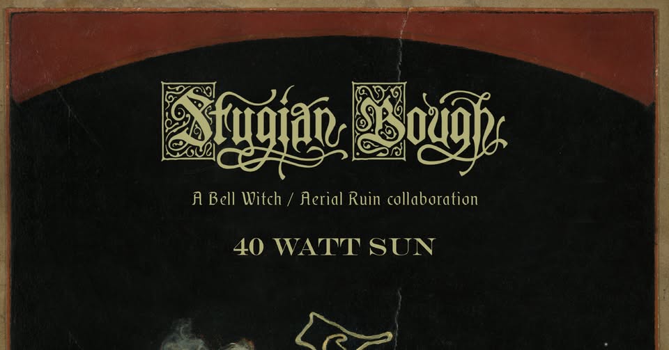 STYGIAN BOUGH (Bell Witch/Aerial Ruin) + 40 WATT SUN (solo)